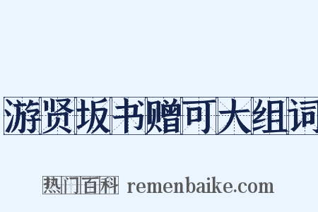 游贤坂书赠可大组词是什么意思的图片